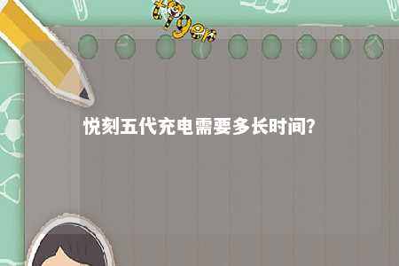 悦刻五代充电需要多长时间？ 